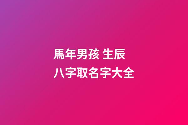 馬年男孩 生辰八字取名字大全